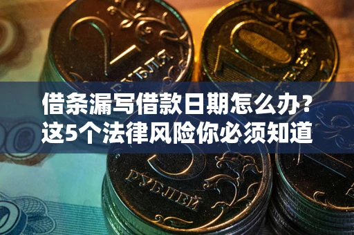 济南借条漏写借款日期怎么办？这5个法律风险你必须知道