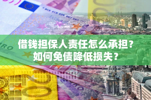 济南借钱担保人责任怎么承担？如何免债降低损失？