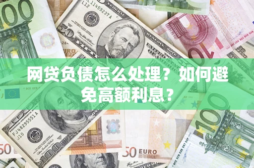 济南网贷负债怎么处理？如何避免高额利息？
