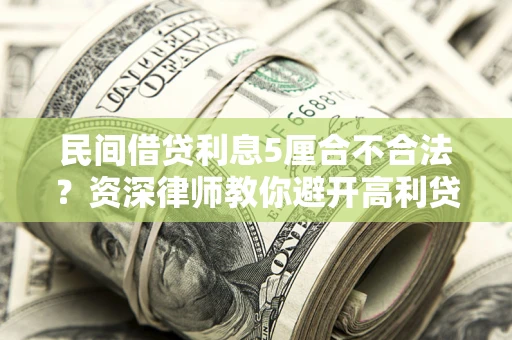 济南民间借贷利息5厘合不合法？资深律师教你避开高利贷陷阱