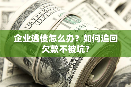 济南企业逃债怎么办？如何追回欠款不被坑？