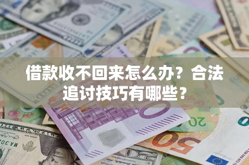 济南借款收不回来怎么办？合法追讨技巧有哪些？