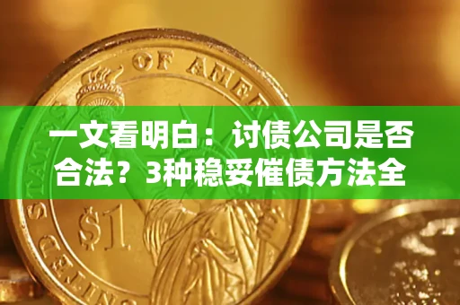 济南一文看明白：讨债公司是否合法？3种稳妥催债方法全解析