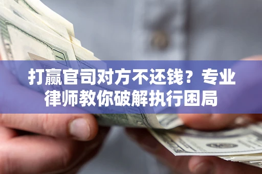 济南打赢官司对方不还钱？专业律师教你破解执行困局