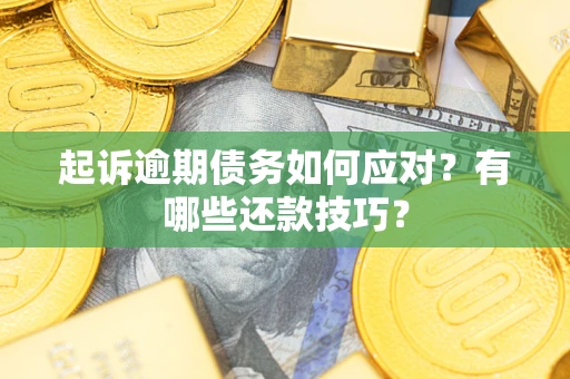 济南起诉逾期债务如何应对？有哪些还款技巧？