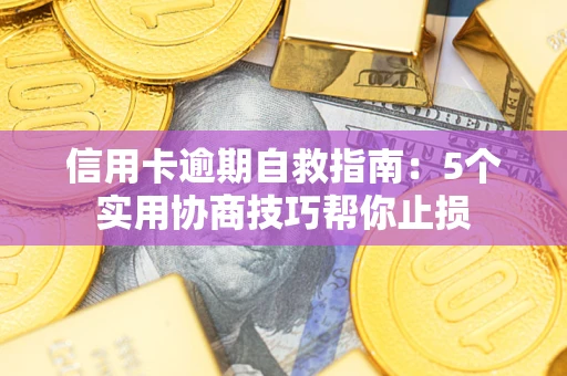 济南信用卡逾期自救指南：5个实用协商技巧帮你止损
