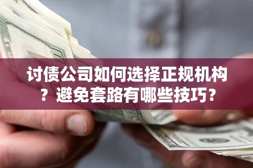 济南讨债公司如何选择正规机构？避免套路有哪些技巧？