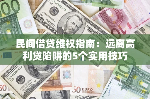 济南民间借贷维权指南：远离高利贷陷阱的5个实用技巧