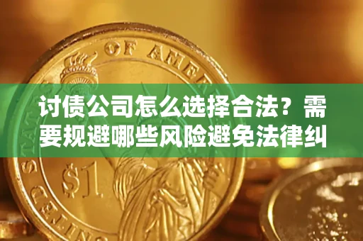 济南讨债公司怎么选择合法？需要规避哪些风险避免法律纠纷？