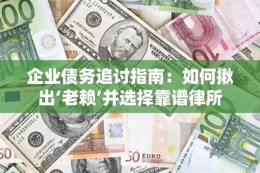 济南企业债务追讨指南：如何揪出‘老赖’并选择靠谱律所