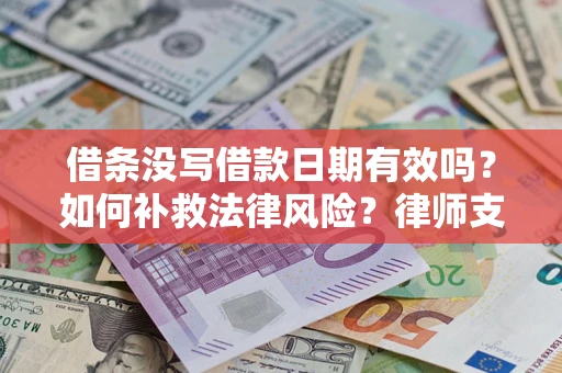济南借条没写借款日期有效吗？如何补救法律风险？律师支招