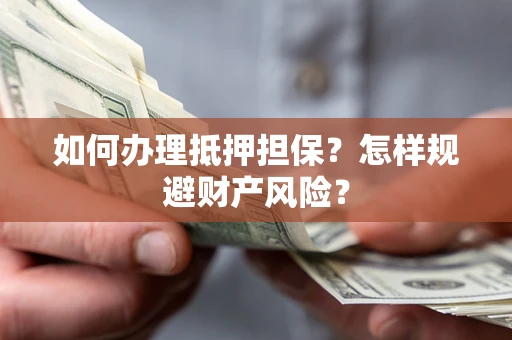 济南如何办理抵押担保？怎样规避财产风险？