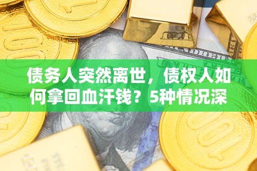 济南债务人突然离世，债权人如何拿回血汗钱？5种情况深度解析