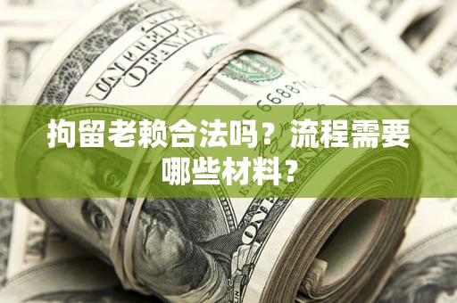 济南拘留老赖合法吗？流程需要哪些材料？