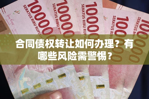 济南合同债权转让如何办理？有哪些风险需警惕？