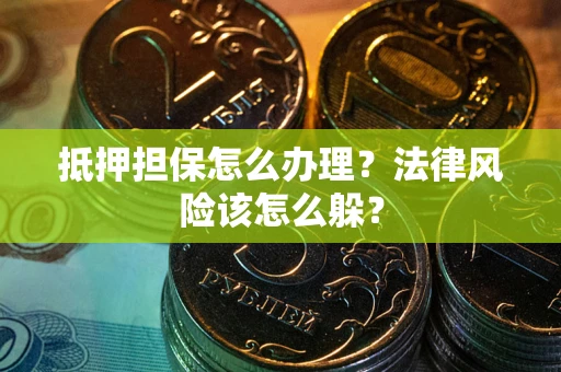 济南抵押担保怎么办理？法律风险该怎么躲？