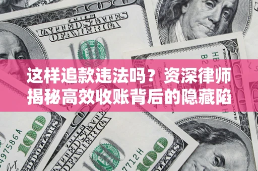 济南这样追款违法吗？资深律师揭秘高效收账背后的隐藏陷阱