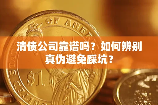 济南清债公司靠谱吗？如何辨别真伪避免踩坑？