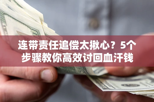 济南连带责任追偿太揪心？5个步骤教你高效讨回血汗钱
