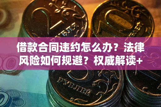 济南借款合同违约怎么办?法律风险如何规避?权威解读+实用指南 济南借款合同违约怎么办?法律风险如何规避?权威解读+实用指南