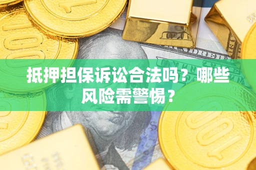 济南抵押担保诉讼合法吗？哪些风险需警惕？