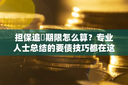 济南担保追償期限怎么算？专业人士总结的要债技巧都在这里了
