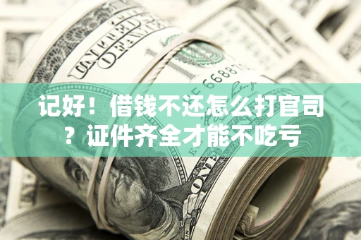 济南记好！借钱不还怎么打官司？证件齐全才能不吃亏