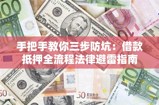 济南手把手教你三步防坑：借款抵押全流程法律避雷指南