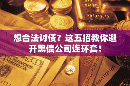 济南想合法讨债？这五招教你避开黑债公司连环套！