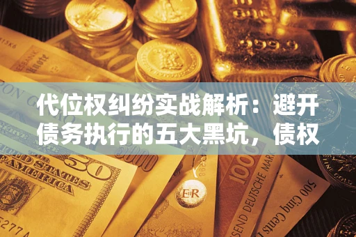 济南代位权纠纷实战解析：避开债务执行的五大黑坑，债权人必看指南