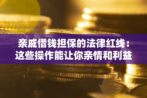 济南亲戚借钱担保的法律红线：这些操作能让你亲情和利益两不误