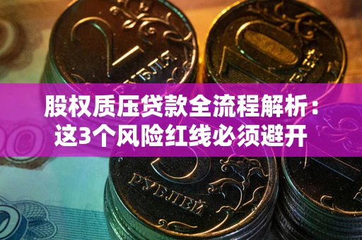济南股权质压贷款全流程解析：这3个风险红线必须避开