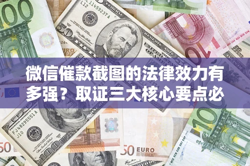济南微信催款截图的法律效力有多强？取证三大核心要点必须知道！