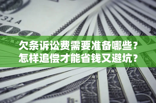 济南欠条诉讼费需要准备哪些？怎样追偿才能省钱又避坑？