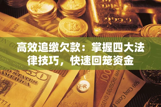 济南高效追缴欠款：掌握四大法律技巧，快速回笼资金