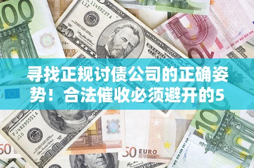 济南寻找正规讨债公司的正确姿势！合法催收必须避开的5大雷区
