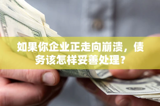 济南如果你企业正走向崩溃，债务该怎样妥善处理？