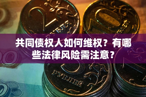 济南共同债权人如何维权？有哪些法律风险需注意？
