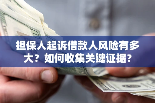 济南担保人起诉借款人风险有多大？如何收集关键证据？