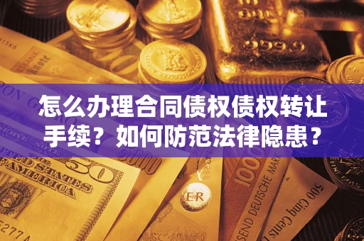 济南怎么办理合同债权债权转让手续？如何防范法律隐患？