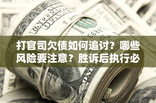 济南打官司欠债如何追讨？哪些风险要注意？胜诉后执行必看！