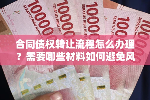 济南合同债权转让流程怎么办理？需要哪些材料如何避免风险？
