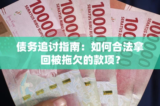 济南债务追讨指南：如何合法拿回被拖欠的款项？