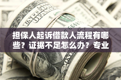 济南担保人起诉借款人流程有哪些？证据不足怎么办？专业律师解答