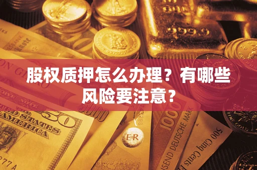 济南股权质押怎么办理？有哪些风险要注意？