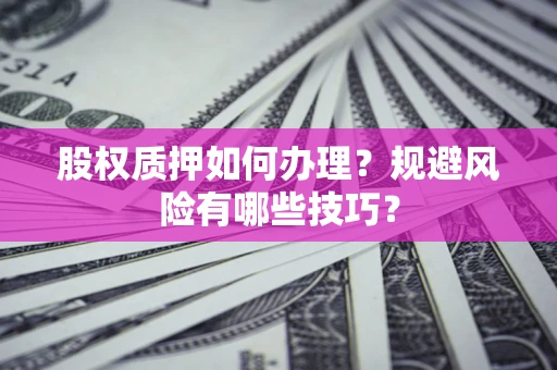 济南股权质押如何办理？规避风险有哪些技巧？