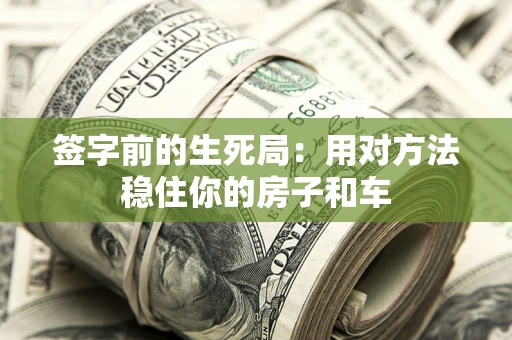 济南签字前的生死局：用对方法稳住你的房子和车