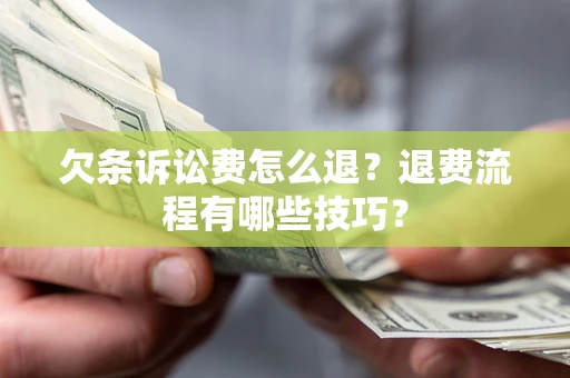 济南欠条诉讼费怎么退？退费流程有哪些技巧？