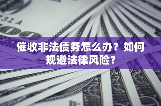济南催收非法债务怎么办？如何规避法律风险？