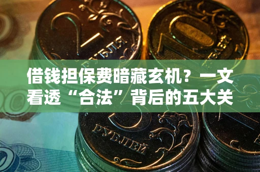 济南借钱担保费暗藏玄机？一文看透“合法”背后的五大关键陷阱